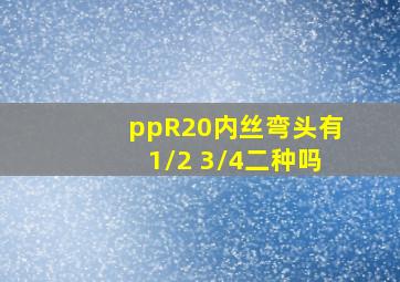 ppR20内丝弯头有1/2 3/4二种吗